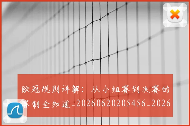 欧冠规则详解：从小组赛到决赛的赛制全知道_20260620205456_20260801202952