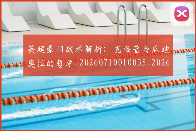 英超豪门战术解析：克洛普与瓜迪奥拉的哲学_20260710010035_20260803150020