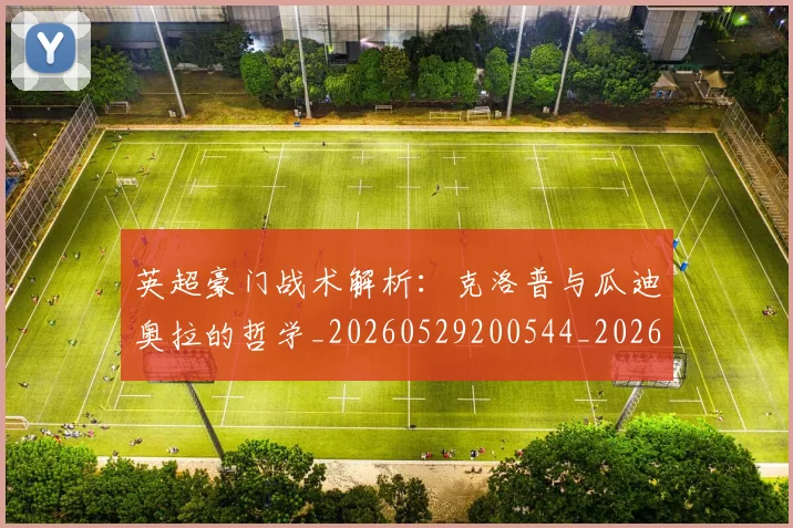 英超豪门战术解析：克洛普与瓜迪奥拉的哲学_20260529200544_20260710010037_20260803150020